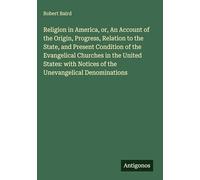Religion in America, or, An Account of the Origin, Progress, Relation to the State, and Present Condition of the Evangelical Churches in the United ... Notices of the Unevangelical Denominations