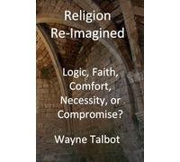 Religion Re-Imagined: Logic, Faith, Comfort, Necessity, or Compromise?