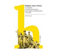 Religión, Rey y Patria: Los orígenes contrarrevolucionarios de la España contemporánea, 1793-1840