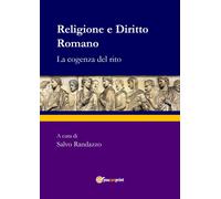 Religione e diritto romano. La cogenza del rito - Randazzo S. (cur.)
