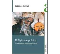 Religione e politica. Cristianesimo, Islam, democrazia