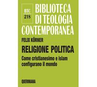 Religione politica. Come cristianesimo e islam configurano il mon