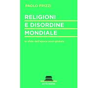 Religioni e disordine mondiale. Le sfide dell'epoca postglobale