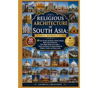Religious Architecture of South Asia: A Visual Reference Guide: 50 Iconic Temples, Monasteries, Churches, Mosques, Stupas & Sacred Sites from India, ... & Cultural Heritage for Students, Travelers