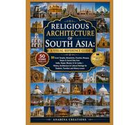 Religious Architecture of South Asia: A Visual Reference Guide: 50 Iconic Temples, Monasteries, Churches, Mosques, Stupas & Sacred Sites from India, ... & Cultural Heritage for Students, Travelers