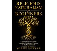 Religious Naturalism for Beginners: A Simple Guide to Finding Meaning, Wonder, and Purpose in the Natural World