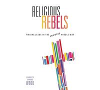 Religious Rebels: Finding Jesus in the Awkward Middle Way