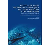 Relitti: che fare? Archeologia subacquea del mare Adriatico e del mare Ionio. Ricerca, tutela e valorizzazione dei relitti. Atti del convegno (Grado, 4-5 maggio 2010)