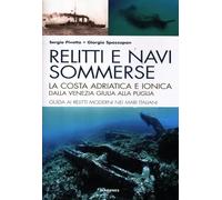Relitti e navi sommerse. La costa adriatica e ionica dalla Venezia Giulia alla Puglia. Guida ai relitti moderni nei mari italiani. Ediz. illustrata
