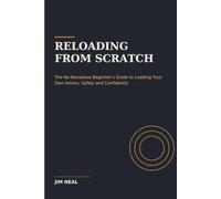 Reloading From Scratch: The No-Nonsense Beginner’s Guide to Loading Your Own Ammo, Safely and Confidently