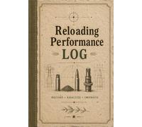 Reloading Performance Log: Handloading Record Book for Ammunition Testing, Group Sizes, Component Records and Shooting Notes