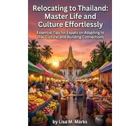 Relocating to Thailand: Master Life and Culture Effortlessly: Essential Tips for Expats on Adapting to Thai Culture, and Building Connections