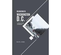 RELOCATING TO WASHINGTON, D.C.: A Step-by-Step Handbook