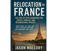 Relocation to France: The Step-by-Step Handbook for Expats, Families, and International Movers: How to Move, Live, Work, and Settle in France Long-Term with Confidence and Clarity