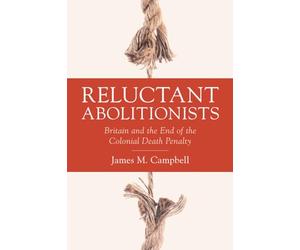 Reluctant Abolitionists: Britain and the End of the Colonial Death Penalty