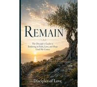 Remain: The Disciple’s Guide to Enduring in Faith, Love, and Hope Until He Comes