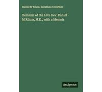 Remains of the Late Rev. Daniel M'Allum, M.D., with a Memoir