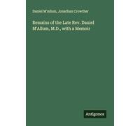 Remains of the Late Rev. Daniel M'Allum, M.D., with a Memoir