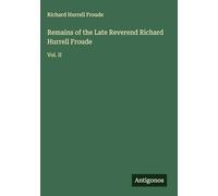 Remains of the Late Reverend Richard Hurrell Froude: Vol. II