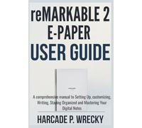 Remarkable 2 E-Paper User Guide: A comprehensive manual to Setting Up, customizing, Writing, Staying Organized and Mastering Your Digital Notes