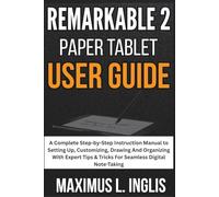Remarkable 2 Paper Tablet User Guide: A Complete Step-by-Step Instruction Manual to Setting Up, Customizing, Drawing And Organizing With Expert Tips & Tricks For Seamless Digital Note-Taking