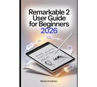 reMarkable 2 User Guide for Beginners 2026: The Complete Manual to Master Digital Writing, Note-Taking, Workflow, and Paperless Productivity