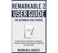 Remarkable 2 User Guide For Beginners and Seniors: A step-by-step instruction Manual to Setting Up, customizing, Writing, Staying Organized & Mastering Your Paper Tablet