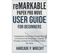 Remarkable Paper Pro Move User Guide For Beginners: A Comprehensive Step-by-Step Instruction Manual to Set Up, Customize, Personalize, and Master the Full Potential of Your Digital Note-Taking