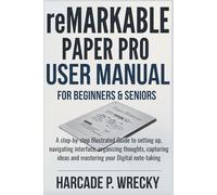 Remarkable Paper Pro User Manual for Beginners: A step-by-step Illustrated Guide to setting up, navigating interface, organizing thoughts, capturing ideas and mastering your Digital note-taking