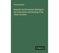 Remarks and Documents Relating to the Preservation and Keeping of the Public Archives