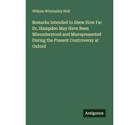 Remarks Intended to Shew How Far Dr. Hampden May Have Been Misunderstood and Misrepresented During the Present Controversy at Oxford
