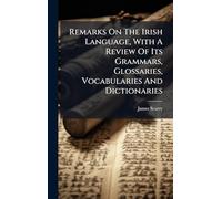 Remarks On The Irish Language, With A Review Of Its Grammars, Glossaries, Vocabularies And Dictionaries