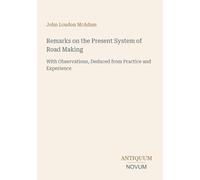 Remarks on the Present System of Road Making: With Observations, Deduced from Practice and Experience