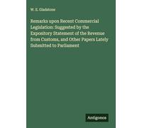 Remarks upon Recent Commercial Legislation: Suggested by the Expository Statement of the Revenue from Customs, and Other Papers Lately Submitted to Parliament