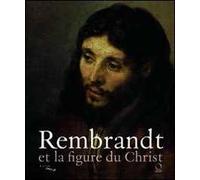 Rembrandt et la figure du Christ. Catalogo della mostra. Ediz. illustrata