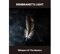 Rembrandt'S Light: Whispers Of The Masters