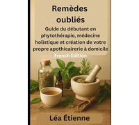 Remèdes oubliés: Guide du débutant sur la phytothérapie, la guérison holistique et la création de votre propre apothicairerie à domicile