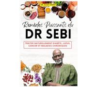 Remèdes Puissants du Dr Sebi: Traiter naturellement diabète, Lupus, Cancer et Maladies Chroniques