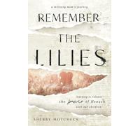 Remember the Lilies: A Military Moms Journey. Learning to Release the Power of Heaven over Our Children