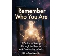 Remember Who You Are: A Guide to Seeing Through the Illusion and Awakening to Truth