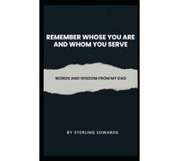 Remember Whose You Are And Whom You Serve: Words and Wisdom From My Dad