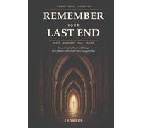 Remember Your Last End: Death, Judgement, Hell and Heaven: Recovering the Four Last Things for Catholics Who Were Never Taught Them