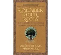 Remember Your Roots: How to Awaken Your Ancestral Power and Live with
