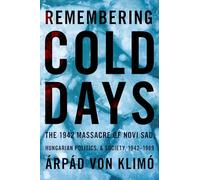 Remembering Cold Days: The 1942 Massacre of Novi Sad, Hungarian Politics, & Society, 1942-1989