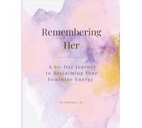 Remembering Her: A 60-Day Journey to Reclaiming Your Feminine Energy