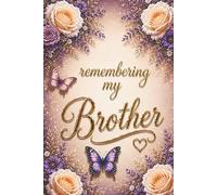 Remembering My Brother - A Journal for Memories, Love and Reflection: Guided Prompts for Reflection and Healing - With Memory Pages, Letter Writing, ... Meaningful Sympathy Gift for Someone Grieving