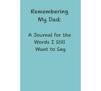 Remembering My Dad: A Journal of the Words I Still Want to Say: A Special Place to Capture the Memories, Questions You Wish You Had Asked, Admiration for the Life He Lived, and Much More