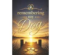 Remembering My Dog - A Journal for Memories, Love and Reflection: An Animal Loss Grief Notebook with Guided Prompts, Memory Pages and Letter Writing ... Gift for Someone Grieving the Loss of a Dog