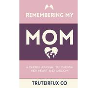 Remembering My Mom: A Guided Journal to Cherish Her Heart and Wisdom