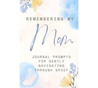 Remembering My Mom: Journal Prompts for Gently Navigating Through Grief: A Memory Notebook for Grieving, Healing, and Honoring Your Mother's Legacy